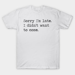 Copy of sorry i'm late I didn't want to come T-Shirt